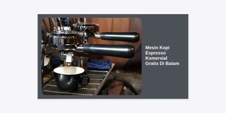 Inovasi Bisnis: Cara Mendapatkan Mesin Kopi Espresso Komersial Gratis di Batam untuk Cafe & Kantor