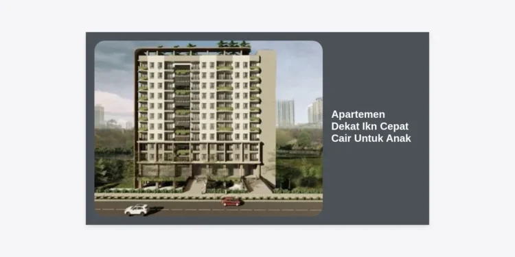 Investasi Masa Depan: Apartemen Dekat IKN Cepat Cair Untuk Anak – Panduan Lengkap & Strategi Pilihan