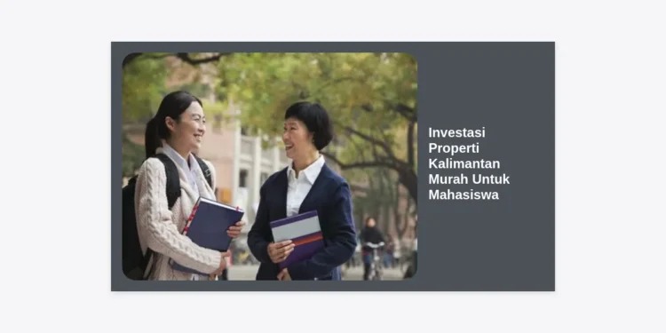 Investasi Properti Kalimantan Murah Untuk Mahasiswa: Panduan Lengkap Strategi Cuan Masa Depan