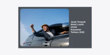 Jarak Tempuh Mobil Listrik Untuk Karyawan Terbaru 2026: Panduan Lengkap dan Rekomendasi
