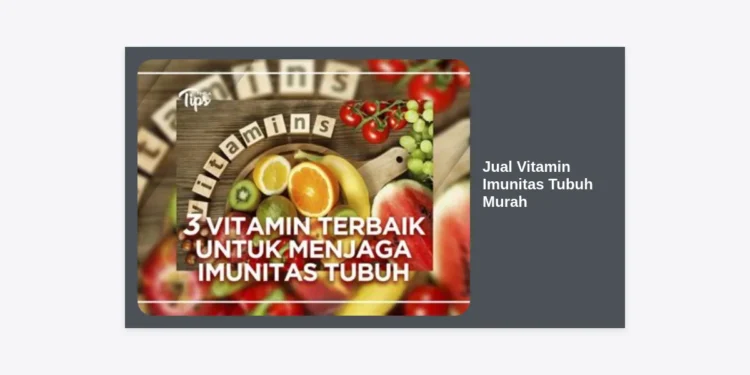 Jual Vitamin Imunitas Tubuh Murah: Panduan Lengkap Memilih Suplemen Berkualitas untuk Daya Tahan Optimal