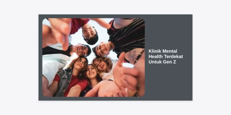 Klinik Mental Health Terdekat Untuk Gen Z: Panduan Lengkap Mencari Dukungan Profesional