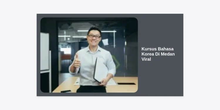 Kursus Bahasa Korea Di Medan Viral: Rekomendasi Terakreditasi & Tips Mahir Cepat