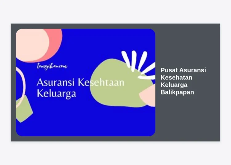 Mencari Pusat Asuransi Kesehatan Keluarga Balikpapan? Panduan Lengkap Memilih Perlindungan Terbaik untuk Keluarga Anda