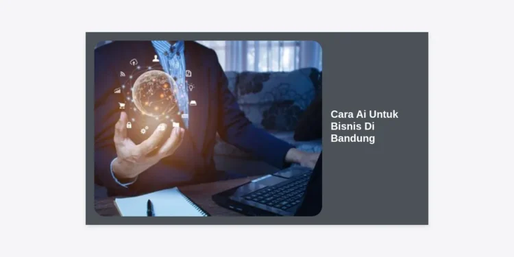 Panduan Lengkap Cara AI untuk Bisnis di Bandung: Strategi Sukses di Era Digital