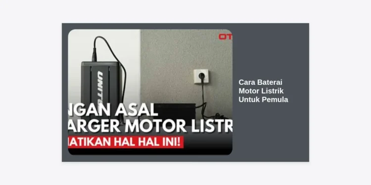 Panduan Lengkap Cara Baterai Motor Listrik Untuk Pemula Agar Awet dan Tahan Lama