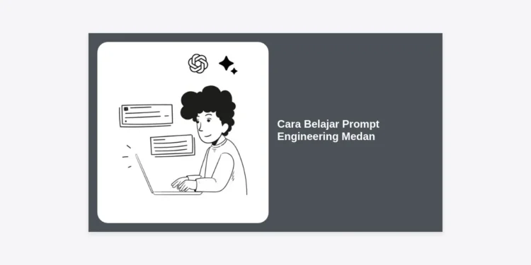 Panduan Lengkap Cara Belajar Prompt Engineering Medan untuk Pemula hingga Ahli