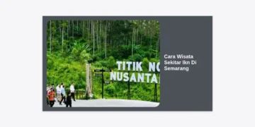 Panduan Lengkap Cara Wisata Sekitar Ikn Di Semarang: Rute, Destinasi, dan Tips Perjalanan Terupdate