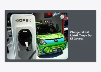 Panduan Lengkap Charger Mobil Listrik Tanpa DP di Jakarta: Solusi Hemat dan Praktis