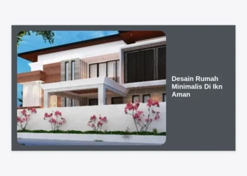 Panduan Lengkap Desain Rumah Minimalis Di Ikn Aman dan Modern: Investasi Masa Depan Nusantara
