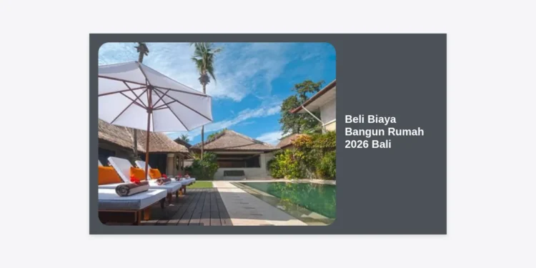 Panduan Lengkap: Estimasi dan Beli Biaya Bangun Rumah 2026 Bali