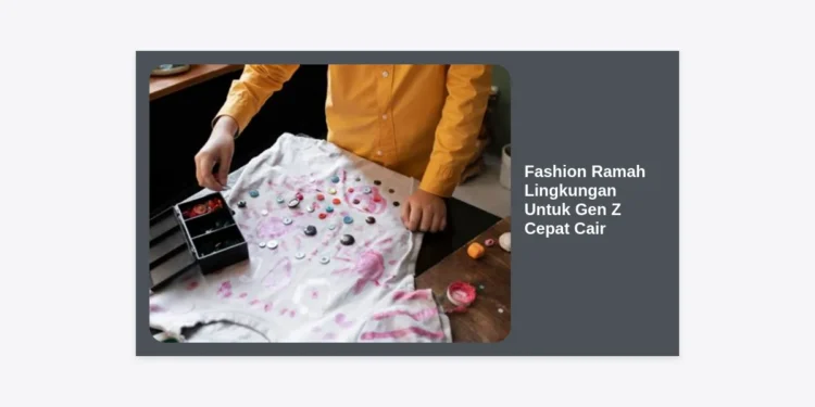 Panduan Lengkap Fashion Ramah Lingkungan Untuk Gen Z Cepat Cair: Bergaya Tren Tanpa Merusak Bumi
