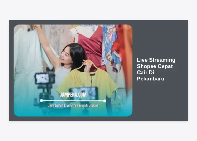 Panduan Lengkap Live Streaming Shopee Cepat Cair Di Pekanbaru: Rahasia Sukses Seller Lokal!