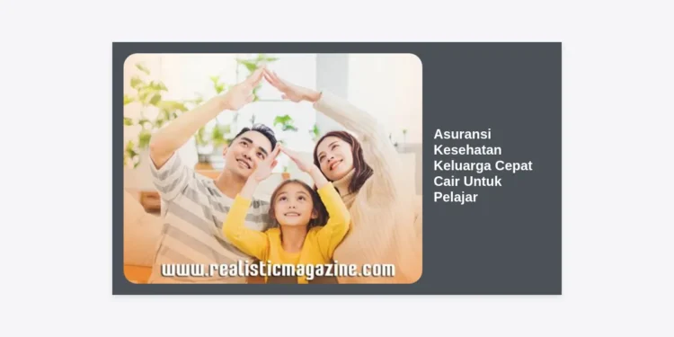 Panduan Lengkap Memilih Asuransi Kesehatan Keluarga Cepat Cair Untuk Pelajar: Solusi Proteksi Terbaik 2024