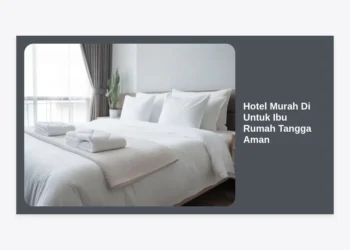 Panduan Lengkap Memilih Hotel Murah Untuk Ibu Rumah Tangga Aman dan Nyaman