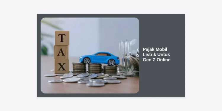 Panduan Lengkap Pajak Mobil Listrik Untuk Gen Z Online: Hemat, Praktis, dan Ramah Lingkungan