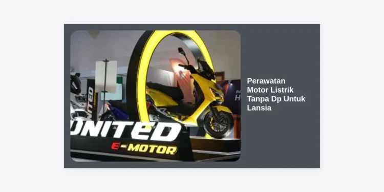 Panduan Lengkap Perawatan Motor Listrik Tanpa DP Untuk Lansia: Tips Awet dan Hemat