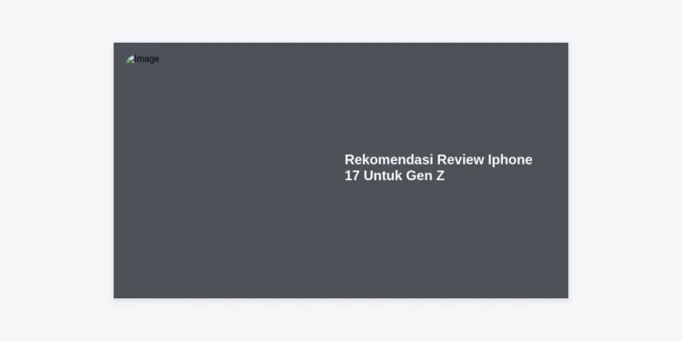 Panduan Lengkap & Rekomendasi Review iPhone 17 Untuk Gen Z: Apakah Layak Ditunggu?