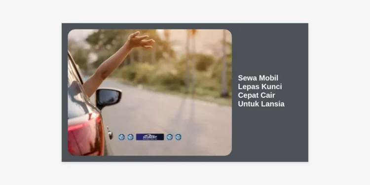 Panduan Lengkap Sewa Mobil Lepas Kunci Cepat Cair Untuk Lansia: Kemudahan Mobilitas di Usia Emas