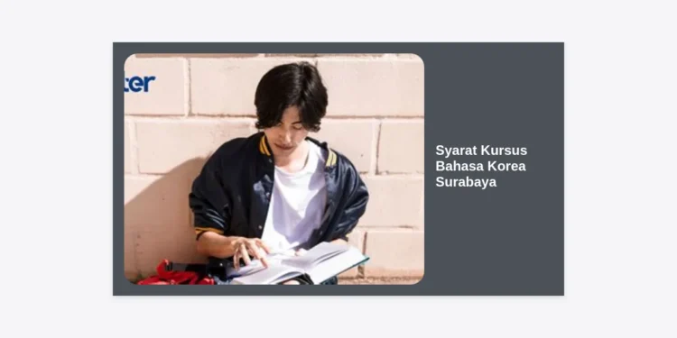 Panduan Lengkap Syarat Kursus Bahasa Korea Surabaya: Tips, Biaya, dan Persiapan