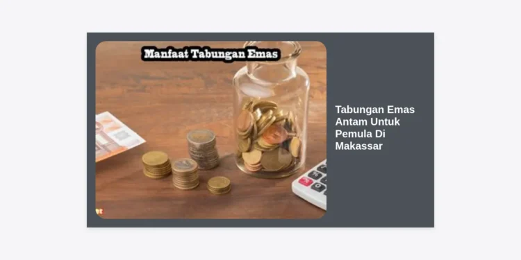Panduan Lengkap Tabungan Emas Antam Untuk Pemula Di Makassar: Cara Cerdas Investasi Masa Depan