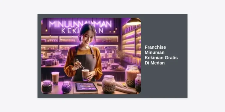 Peluang Terbaik Franchise Minuman Kekinian Gratis Di Medan Untuk Usaha Pemula