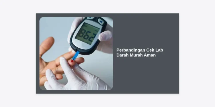 Perbandingan Cek Lab Darah Murah Aman: Panduan Lengkap Hemat Biaya Tanpa Kompromi Kualitas