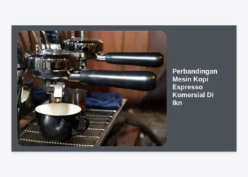 Perbandingan Mesin Kopi Espresso Komersial Di IKN: Panduan Lengkap Investasi Coffee Shop Terbaik 2024