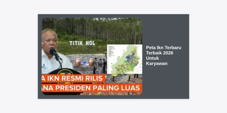 Peta IKN Terbaru Terbaik 2026 Untuk Karyawan: Panduan Lengkap Lokasi & Fasilitas