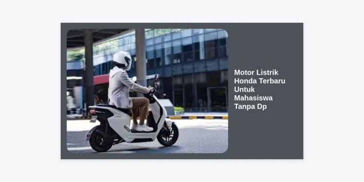 Pilihan Motor Listrik Honda Terbaru Untuk Mahasiswa Tanpa Dp: Panduan Lengkap & Cicilan Ringan