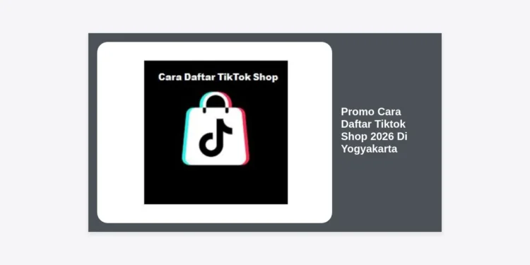 Promo Cara Daftar Tiktok Shop 2026 Di Yogyakarta: Panduan Lengkap & Strategi Jualan Laris