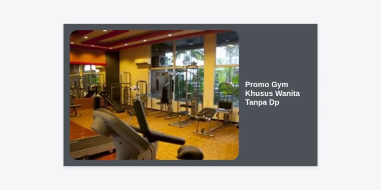Promo Gym Khusus Wanita Tanpa DP: Panduan Lengkap Memulai Fitness dengan Hemat