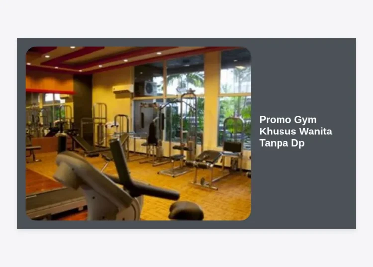 Promo Gym Khusus Wanita Tanpa DP: Panduan Lengkap Memulai Fitness dengan Hemat