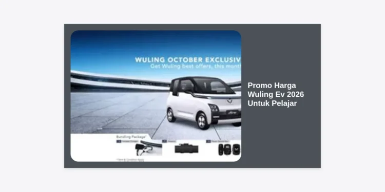 Promo Harga Wuling Ev 2026 Untuk Pelajar: Panduan Lengkap Diskon, Cicilan, dan Tips Hemat
