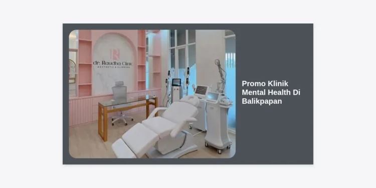 Promo Klinik Mental Health Di Balikpapan: Panduan Lengkap & Rekomendasi Layanan Profesional Terjangkau