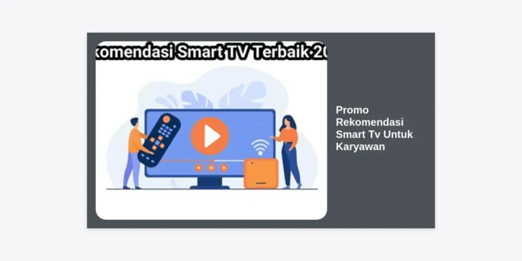 Promo Rekomendasi Smart TV untuk Karyawan: Panduan Lengkap & Tips Hemat 2024