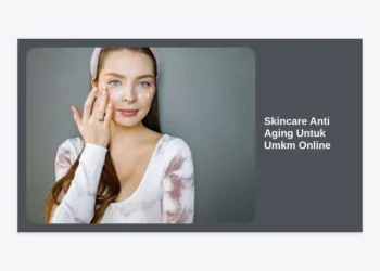 Rahasia Sukses Bisnis Skincare Anti Aging Untuk UMKM Online: Panduan Lengkap dari Nol hingga Laris Manis