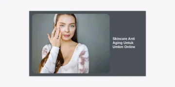 Rahasia Sukses Bisnis Skincare Anti Aging Untuk UMKM Online: Panduan Lengkap dari Nol hingga Laris Manis