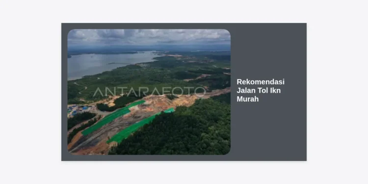 Rekomendasi Jalan Tol IKN Murah: Panduan Lengkap Rute, Tarif, dan Akses Tercepat 2024