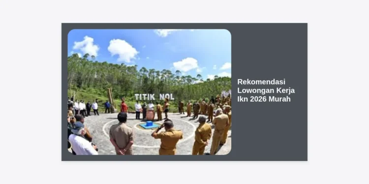 Rekomendasi Lowongan Kerja Ikn 2026 Murah: Peluang Karir Masa Depan di Jantung Indonesia