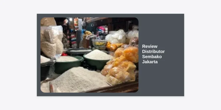 Review Distributor Sembako Jakarta Terlengkap 2024: Panduan Mencari Supplier Tangan Pertama