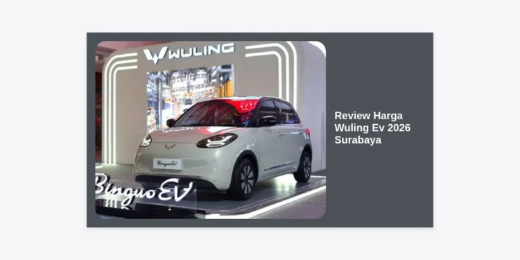 Review Harga Wuling Ev 2026 Surabaya: Spesifikasi, Promo, dan Panduan Lengkap