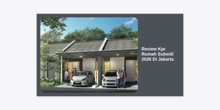 Review KPR Rumah Subsidi 2026 di Jakarta: Panduan Lengkap, Harga, dan Tips Lolos Pengajuan