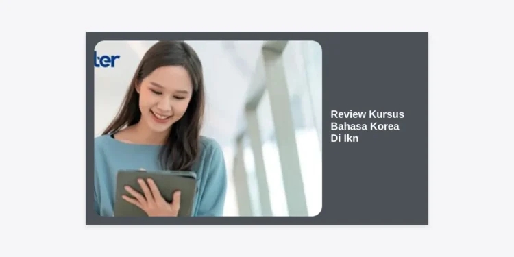 Review Kursus Bahasa Korea di IKN: Panduan Lengkap, Biaya, dan Rekomendasi Terpercaya 2024