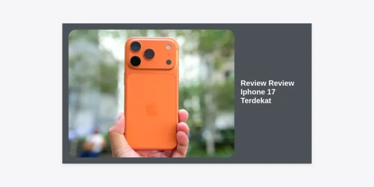 Review Review iPhone 17 Terdekat: Bocoran Spesifikasi, Fitur Unggulan, dan Panduan Lengkap
