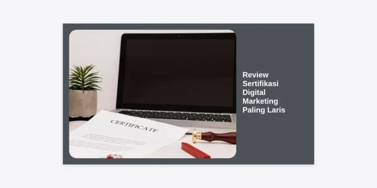 Review Sertifikasi Digital Marketing Paling Laris: Panduan Lengkap 2024