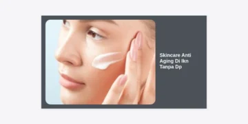 Skincare Anti Aging Di Ikn Tanpa Dp: Rahasia Wajah Awet Muda di Tengah Pembangunan Ibu Kota Nusantara