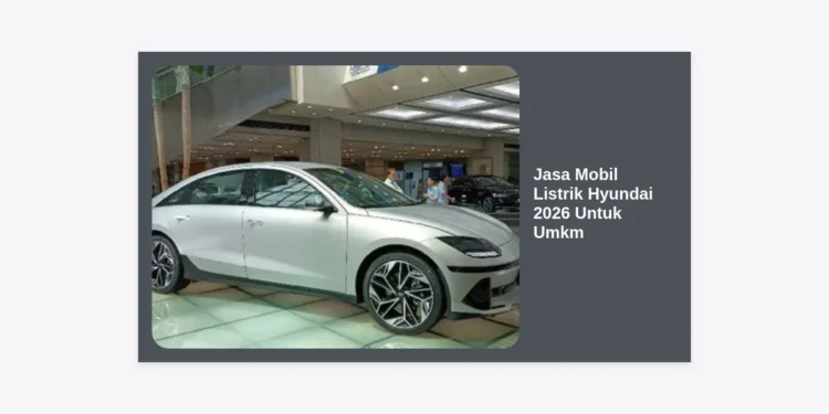 Solusi Efisiensi Bisnis: Panduan Lengkap Jasa Mobil Listrik Hyundai 2026 Untuk Umkm