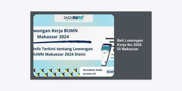 Strategi Lengkap Beli Lowongan Kerja Ikn 2026 Di Makassar: Panduan Persiapan & Rekrutmen Terpercaya