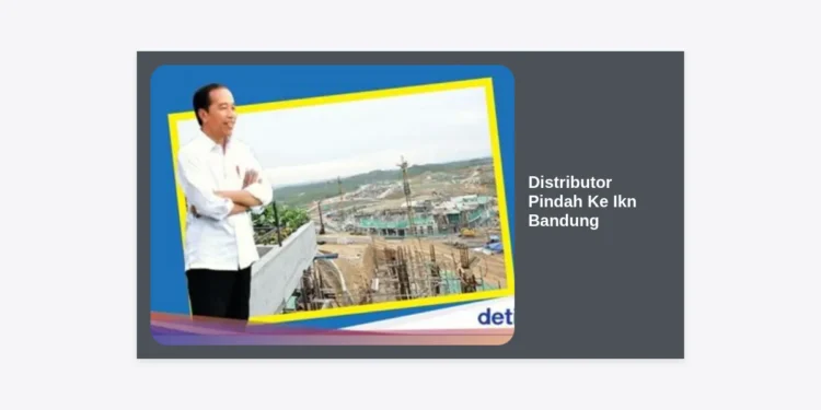 Strategi Sukses Distributor Pindah Ke IKN Bandung: Panduan Lengkap Relokasi Bisnis & Peluang 2024